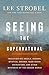 Seeing the Supernatural by Lee Strobel