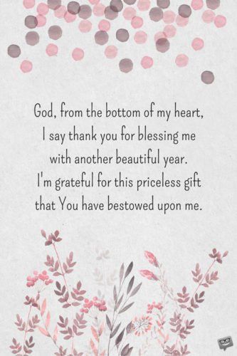 God, from the bottom of my heart, I say thank you for blessing me with another beautiful year. I'm grateful for this priceless gift that You have freely bestowed upon me. Thanks For God Blessings, Thank U God For Another Year, Giving Thanks To God On My Birthday, Thank You God For My Birthday, Grateful For My Birthday Quotes, Thank You God For Another Year Of Life, For My Birthday, Birthday Wish For Self Quotes, I’m Happy For You