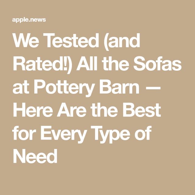 we tested and rated all the sofas at pottery barn here are the best for every type of need