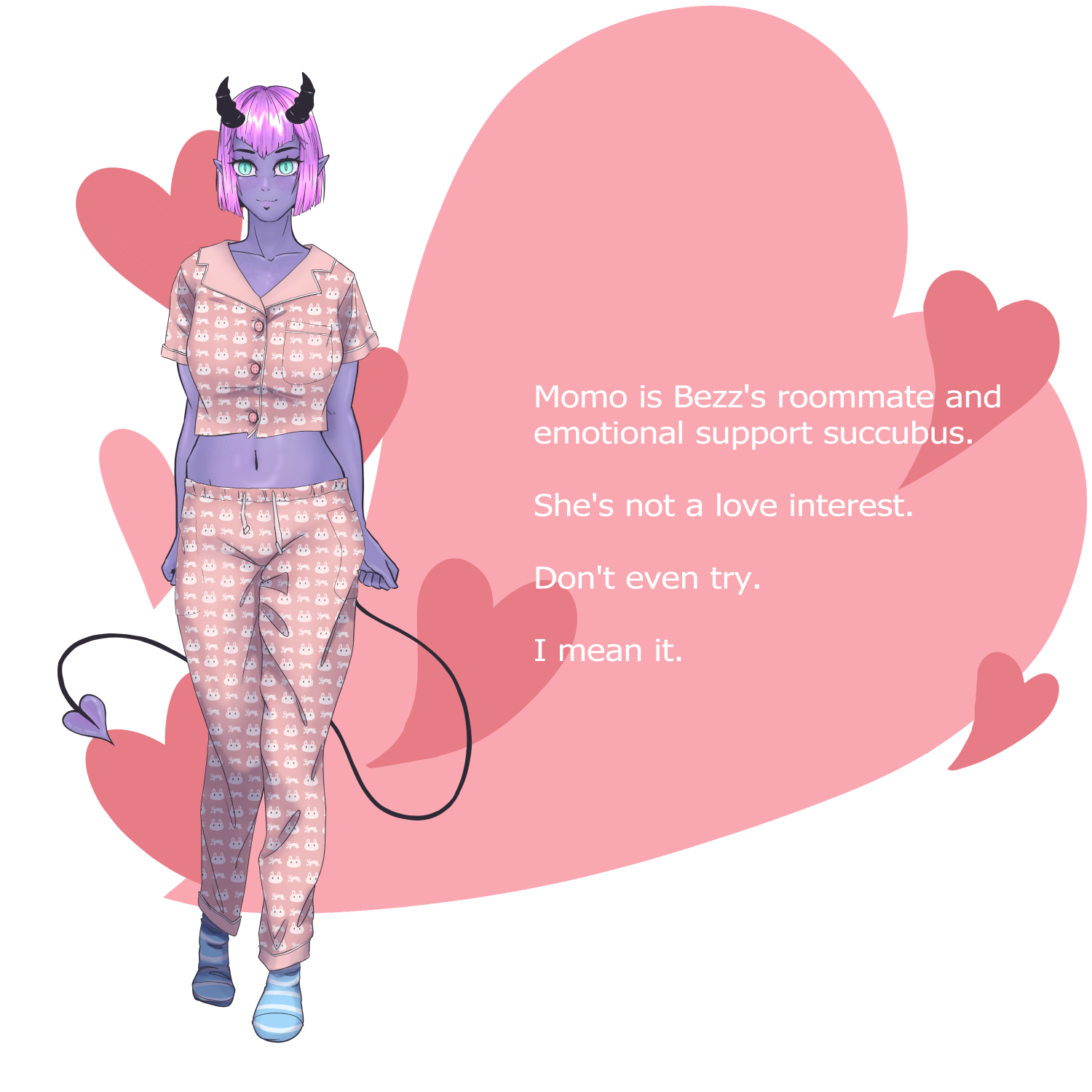 Momo is Bezz's roommate and emotional support succubus. She's not a love interest. Don't even try. I mean it.