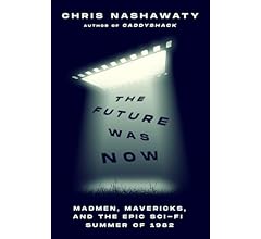 The Future Was Now: Madmen, Mavericks, and the Epic Sci-Fi Summer of 1982