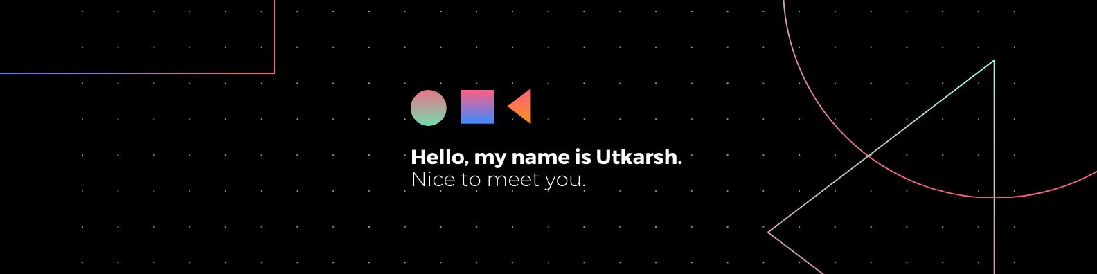 Hello, my name is Utkarsh  Nice to meet you