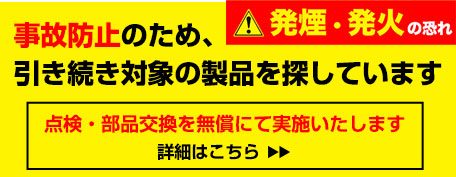 事故防止のため、点検・部品交換を無償にて実施いたします、詳細はこちら。